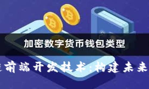 深入探索区块链前端开发技术：构建未来的去中心化应用